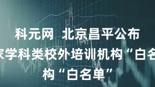 科元网  北京昌平公布25家学科类校外培训机构“白名单”