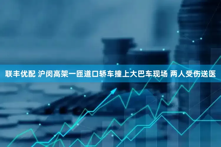 联丰优配 沪闵高架一匝道口轿车撞上大巴车现场 两人受伤送医