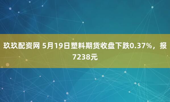 玖玖配资网 5月19日塑料期货收盘下跌0.37%，报7238元