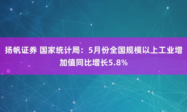 扬帆证券 国家统计局：5月份全国规模以上工业增加值同比增长5.8%