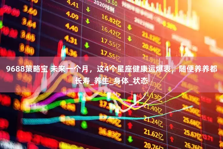 9688策略宝 未来一个月，这4个星座健康运爆表，随便养养都长寿_养生_身体_状态