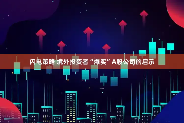闪电策略 境外投资者“爆买”A股公司的启示