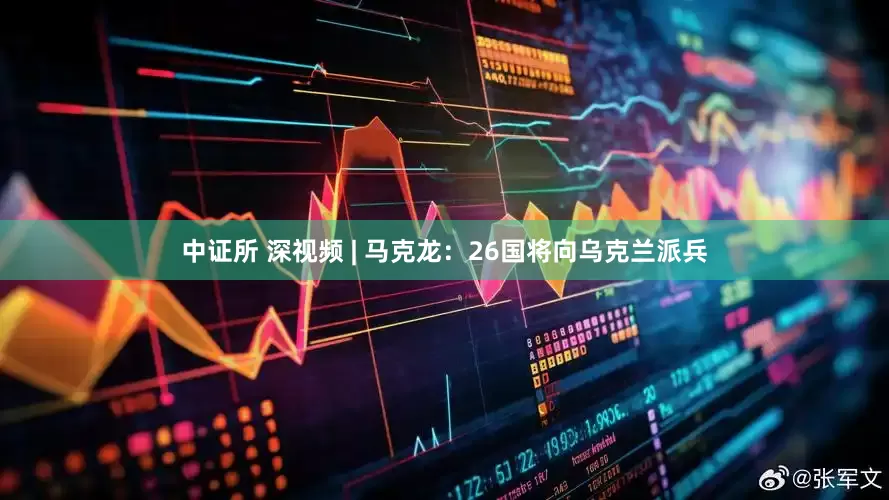 中证所 深视频 | 马克龙：26国将向乌克兰派兵
