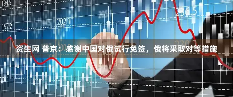 资生网 普京：感谢中国对俄试行免签，俄将采取对等措施