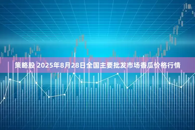 策略股 2025年8月28日全国主要批发市场香瓜价格行情
