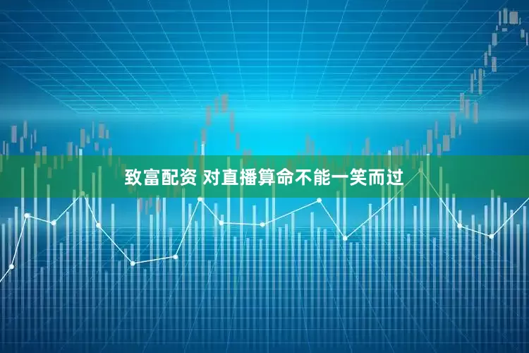 致富配资 对直播算命不能一笑而过