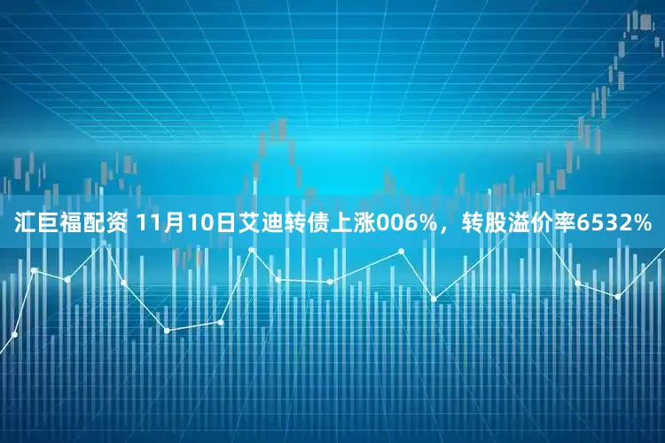 汇巨福配资 11月10日艾迪转债上涨006%，转股溢价率6532%